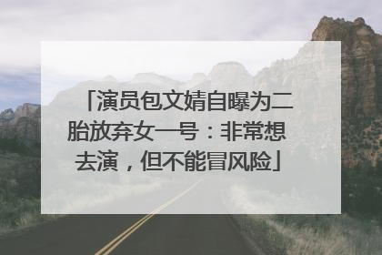 演员包文婧自曝为二胎放弃女一号：非常想去演，但不能冒风险