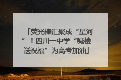 荧光棒汇聚成“星河”！四川一中学“喊楼送祝福”为高考加油