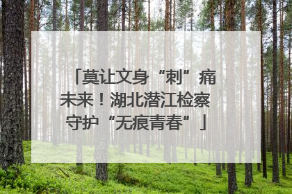 莫让文身“刺”痛未来！湖北潜江检察守护“无痕青春”