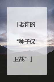 老许的“种子保卫战”