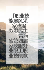 职业技能展风采 家政服务惠民生——青海省第四届家政服务业职工职业技能竞赛在大通举办