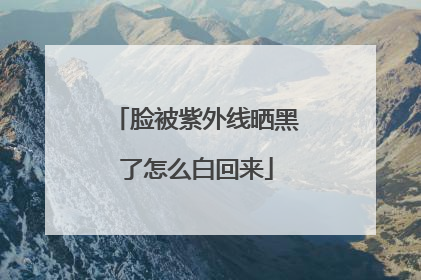 脸被紫外线晒黑了怎么白回来