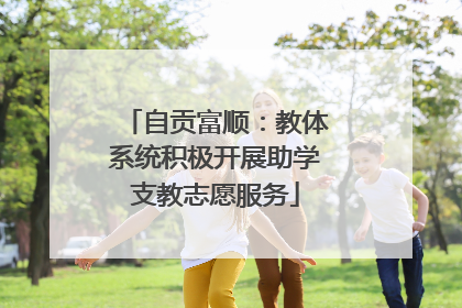 自贡富顺：教体系统积极开展助学支教志愿服务