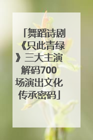 舞蹈诗剧《只此青绿》三大主演解码700场演出文化传承密码