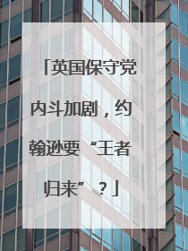 英国保守党内斗加剧，约翰逊要“王者归来”？