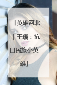 英雄河北｜王璞：抗日民族小英雄