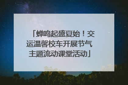 蝉鸣起盛夏始！交运温馨校车开展节气主题流动课堂活动