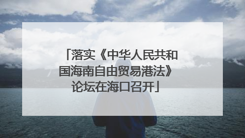 落实《中华人民共和国海南自由贸易港法》论坛在海口召开