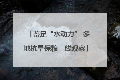 蓄足“水动力” 多地抗旱保粮一线观察