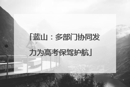 蓝山：多部门协同发力为高考保驾护航