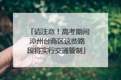 请注意！高考期间 漳州台商区这些路段将实行交通管制