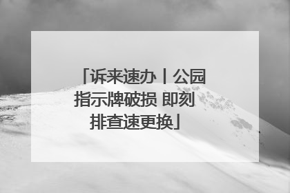 诉来速办丨公园指示牌破损 即刻排查速更换