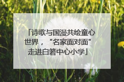 诗歌与国漫共绘童心世界，“名家面对面”走进白箬中心小学