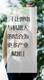 让锂电与机器人的结合为更多产业赋能