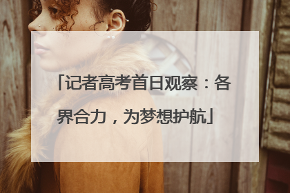 记者高考首日观察：各界合力，为梦想护航