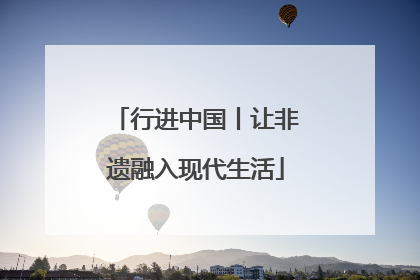 行进中国丨让非遗融入现代生活