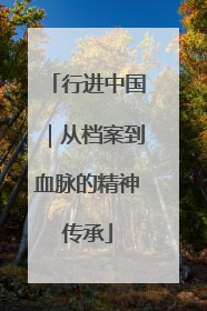 行进中国｜从档案到血脉的精神传承