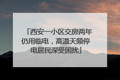 西安一小区交房两年仍用临电，高温天频停电居民深受困扰