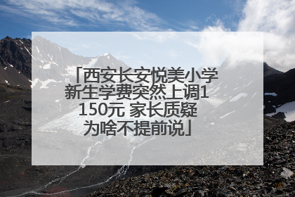 西安长安悦美小学新生学费突然上调1150元 家长质疑为啥不提前说