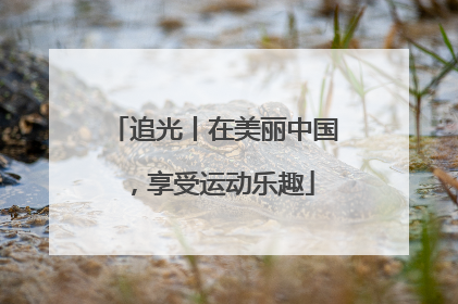 追光丨在美丽中国，享受运动乐趣