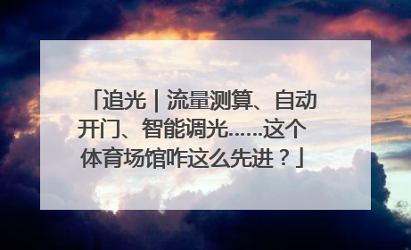 追光｜流量测算、自动开门、智能调光……这个体育场馆咋这么先进？