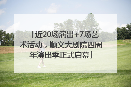 近20场演出+7场艺术活动，顺义大剧院四周年演出季正式启幕