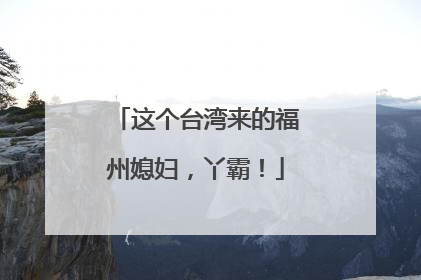 这个台湾来的福州媳妇，丫霸！