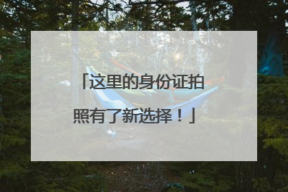 这里的身份证拍照有了新选择！