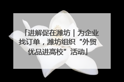 进解促在潍坊｜为企业找订单，潍坊组织“外贸优品进高校”活动