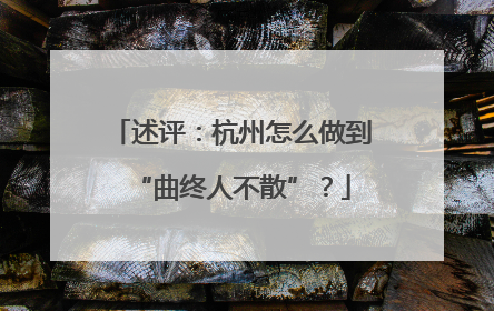 述评：杭州怎么做到“曲终人不散”？