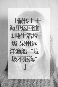 辗转上千海里运回逾1吨生活垃圾 泉州远洋渔船“垃圾不落海”