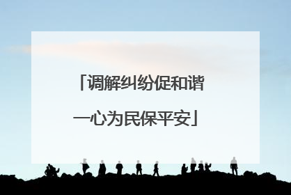 调解纠纷促和谐 一心为民保平安