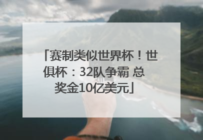 赛制类似世界杯！世俱杯：32队争霸 总奖金10亿美元