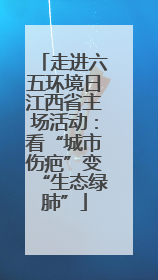 走进六五环境日江西省主场活动：看“城市伤疤”变“生态绿肺”