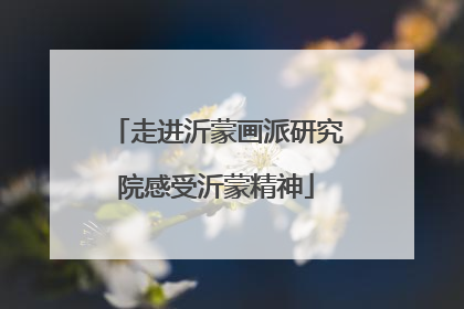 走进沂蒙画派研究院感受沂蒙精神