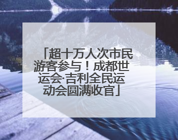 超十万人次市民游客参与！成都世运会·吉利全民运动会圆满收官