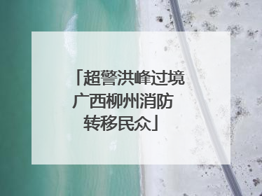 超警洪峰过境 广西柳州消防转移民众
