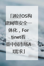 通过OS构建网络安全一体化，Fortinet看重中国市场AI需求