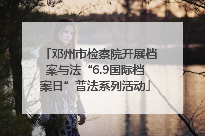 邓州市检察院开展档案与法“6.9国际档案日”普法系列活动