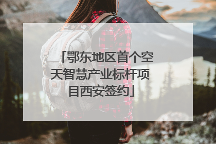 鄂东地区首个空天智慧产业标杆项目西安签约