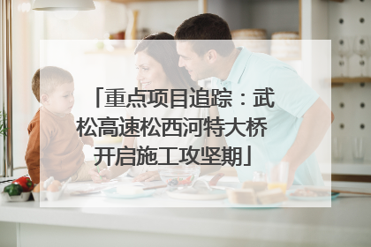重点项目追踪：武松高速松西河特大桥开启施工攻坚期
