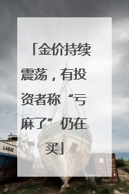 金价持续震荡，有投资者称“亏麻了”仍在买