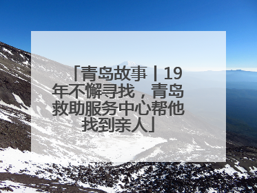 青岛故事丨19年不懈寻找，青岛救助服务中心帮他找到亲人