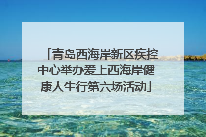 青岛西海岸新区疾控中心举办爱上西海岸健康人生行第六场活动