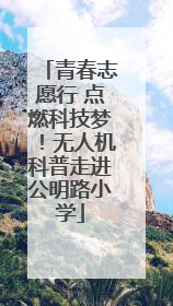 青春志愿行 点燃科技梦！无人机科普走进公明路小学