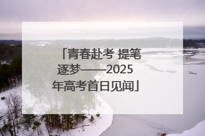 青春赴考 提笔逐梦——2025年高考首日见闻