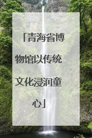 青海省博物馆以传统文化浸润童心