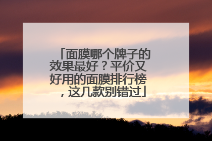 面膜哪个牌子的效果最好？平价又好用的面膜排行榜，这几款别错过