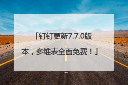 钉钉更新7.7.0版本，多维表全面免费！