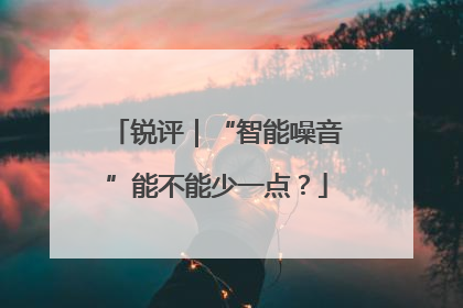 锐评｜“智能噪音”能不能少一点？